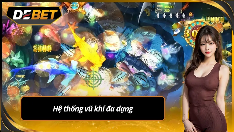 Hệ thống vũ khí bắn cá tiên Debet đa dạng