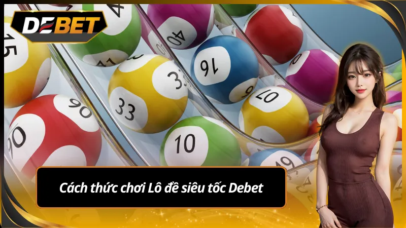 Các hình thức chơi lô đề siêu tốc Debet phổ biến