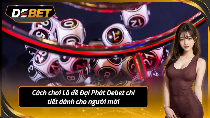 Cách chơi lô đề đại phát chi tiết dành cho người mới