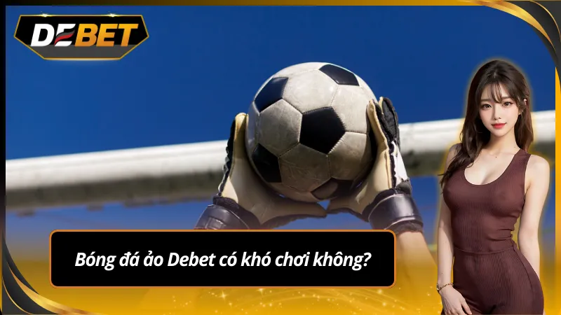 Bóng đá ảo tại Debet có thực sự khó chơi không?