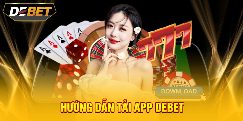 Hướng dẫn tải app DEBET nhanh chóng và đơn giản